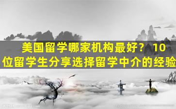 美国留学哪家机构最好？ 10位留学生分享选择留学中介的经验